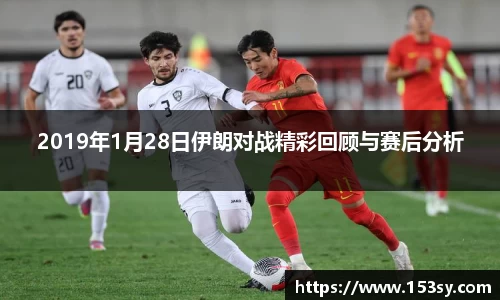 2019年1月28日伊朗对战精彩回顾与赛后分析